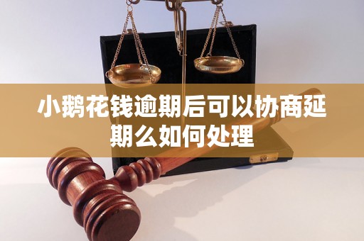 小鹅花钱逾期后可以协商延期么如何处理