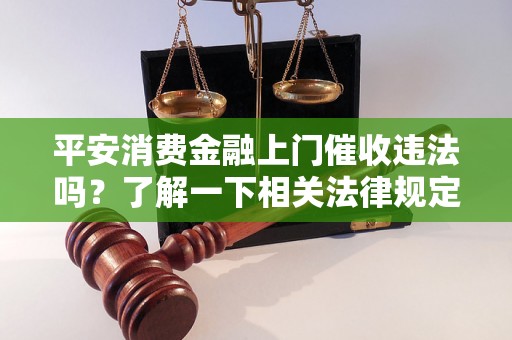 平安消费金融上门催收违法吗？了解一下相关法律规定