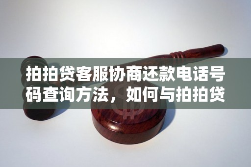 拍拍贷客服协商还款电话号码查询方法，如何与拍拍贷客服协商还款