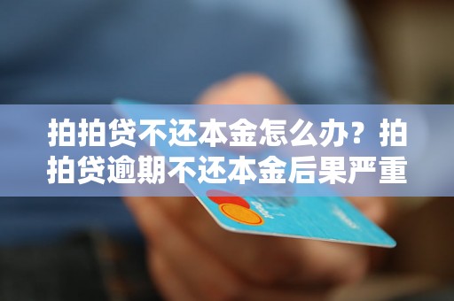 拍拍贷不还本金怎么办？拍拍贷逾期不还本金后果严重吗？