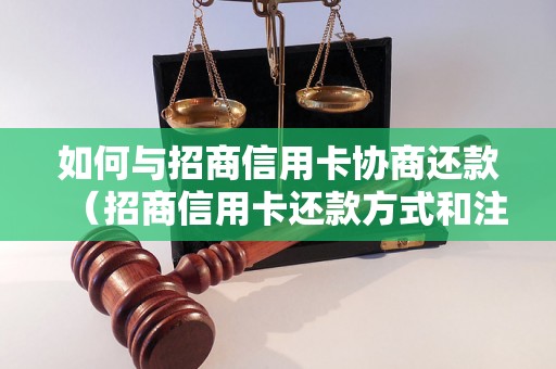 如何与招商信用卡协商还款（招商信用卡还款方式和注意事项）