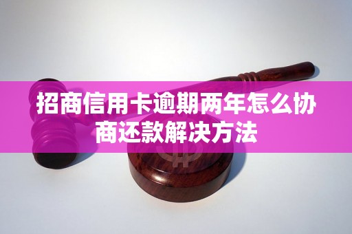 招商信用卡逾期两年怎么协商还款解决方法