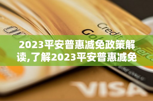 2023平安普惠减免政策解读,了解2023平安普惠减免政策的具体优惠措施