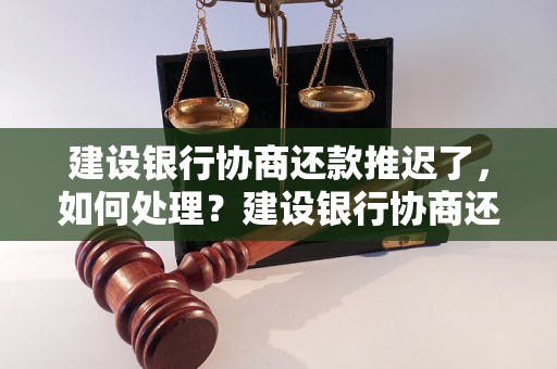 建设银行协商还款推迟了，如何处理？建设银行协商还款推迟的流程详解