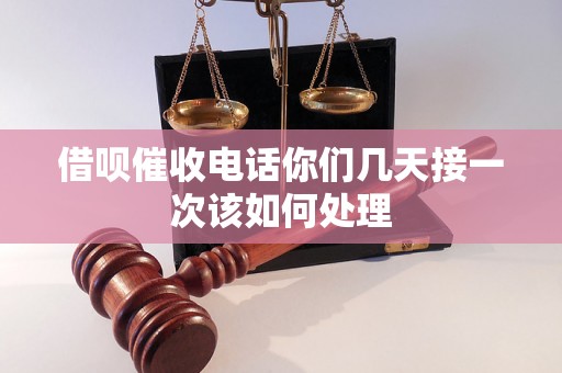 借呗催收电话你们几天接一次该如何处理