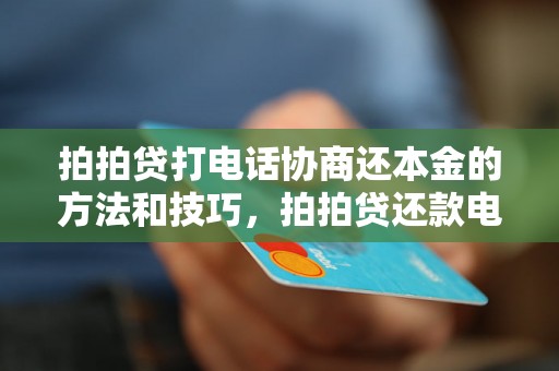 拍拍贷打电话协商还本金的方法和技巧，拍拍贷还款电话咨询指南