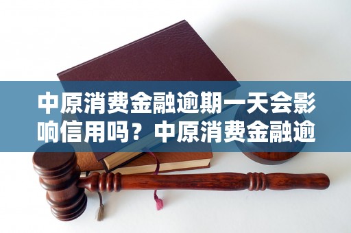 中原消费金融逾期一天会影响信用吗？中原消费金融逾期会有什么后果？