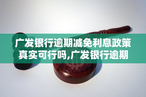 广发银行逾期减免利息政策真实可行吗,广发银行逾期减免利息具体操作流程