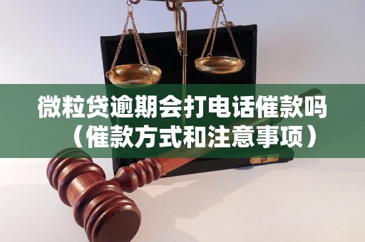 微粒贷逾期会打电话催款吗（催款方式和注意事项）