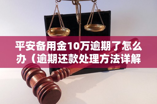 平安备用金10万逾期了怎么办（逾期还款处理方法详解）