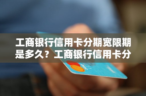 工商银行信用卡分期宽限期是多久？工商银行信用卡分期宽限期详解