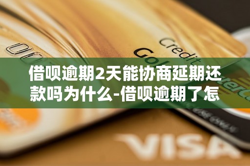 借呗逾期2天能协商延期还款吗为什么-借呗逾期了怎么协商延期还款