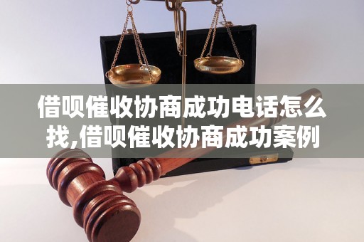 借呗催收协商成功电话怎么找,借呗催收协商成功案例分享