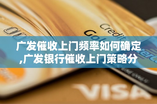 广发催收上门频率如何确定,广发银行催收上门策略分析