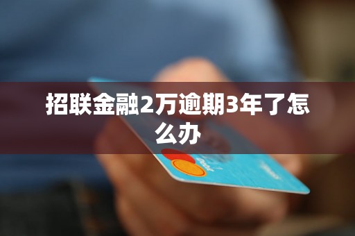 招联金融2万逾期3年了怎么办