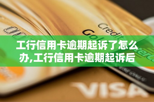 工行信用卡逾期起诉了怎么办,工行信用卡逾期起诉后的后果