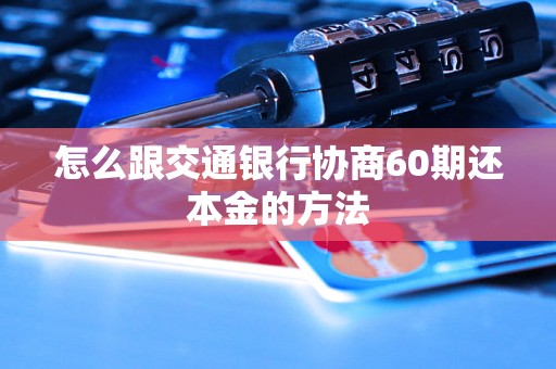 怎么跟交通银行协商60期还本金的方法