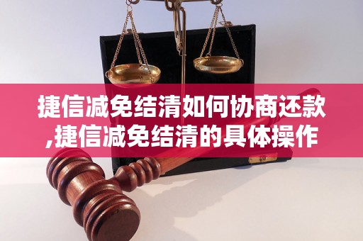 捷信减免结清如何协商还款,捷信减免结清的具体操作步骤