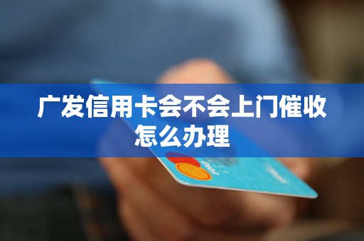 广发信用卡会不会上门催收怎么办理