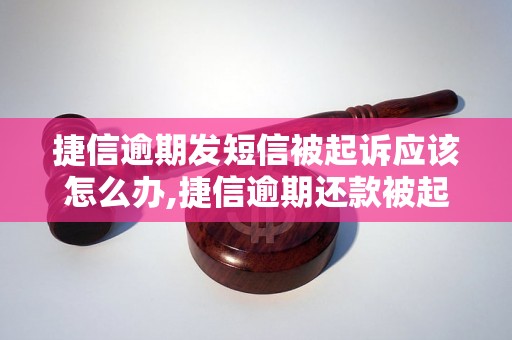 捷信逾期发短信被起诉应该怎么办,捷信逾期还款被起诉该如何应对