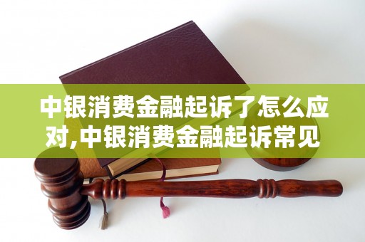 中银消费金融起诉了怎么应对,中银消费金融起诉常见问题解答