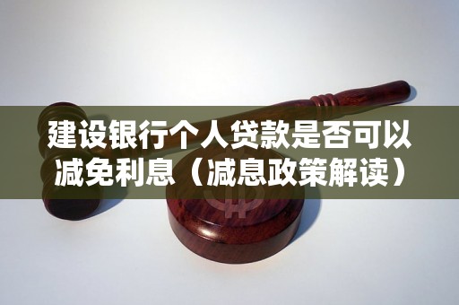 建设银行个人贷款是否可以减免利息（减息政策解读）