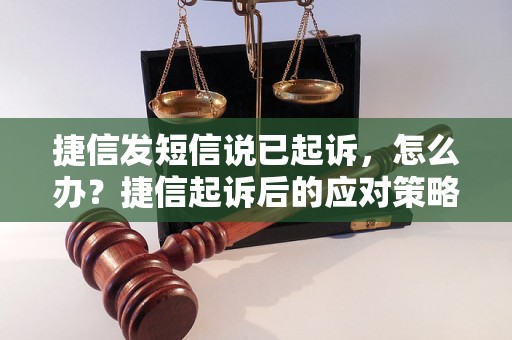 捷信发短信说已起诉，怎么办？捷信起诉后的应对策略