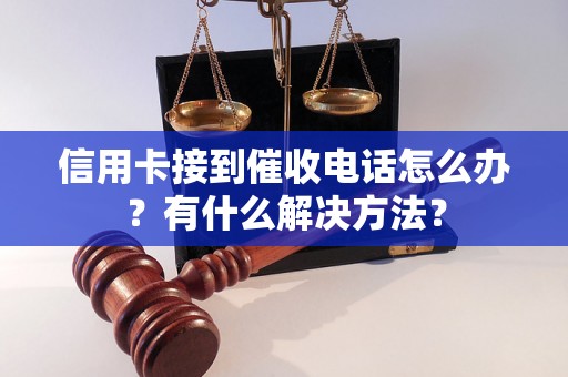 信用卡接到催收电话怎么办？有什么解决方法？