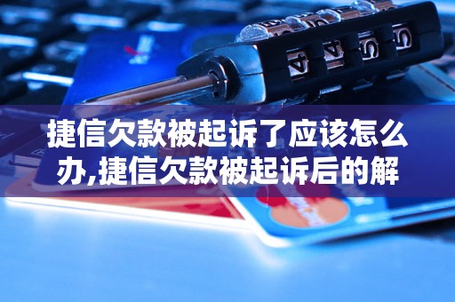 捷信欠款被起诉了应该怎么办,捷信欠款被起诉后的解决方法