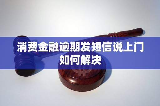 消费金融逾期发短信说上门如何解决