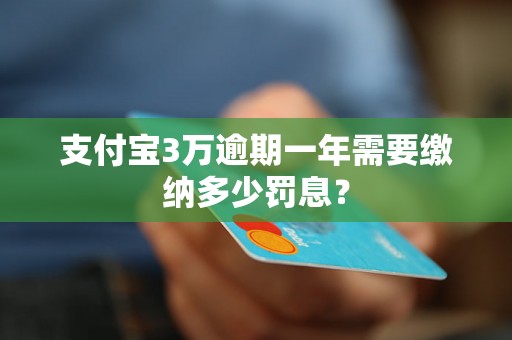 支付宝3万逾期一年需要缴纳多少罚息？