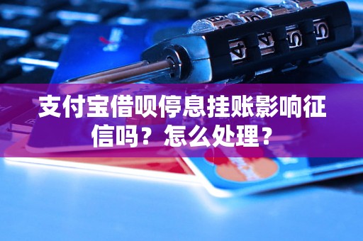 支付宝借呗停息挂账影响征信吗？怎么处理？