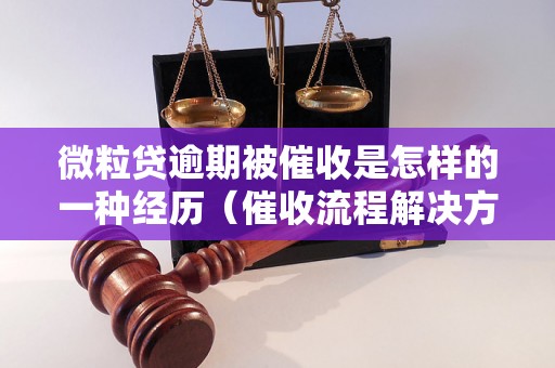 微粒贷逾期被催收是怎样的一种经历（催收流程解决方法）