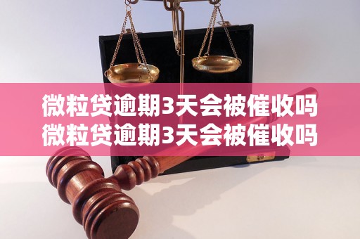 微粒贷逾期3天会被催收吗微粒贷逾期3天会被催收吗怎么办理？