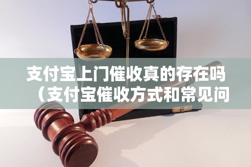 支付宝上门催收真的存在吗（支付宝催收方式和常见问题解答）