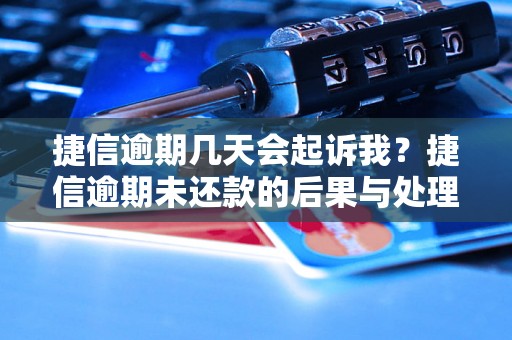 捷信逾期几天会起诉我？捷信逾期未还款的后果与处理方法