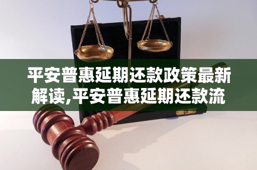 平安普惠延期还款政策最新解读,平安普惠延期还款流程详解