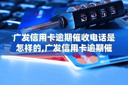 广发信用卡逾期催收电话是怎样的,广发信用卡逾期催收流程解析