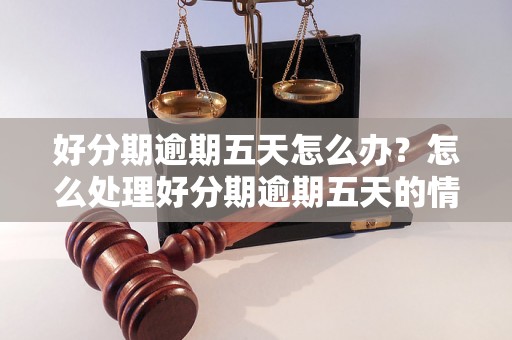 好分期逾期五天怎么办？怎么处理好分期逾期五天的情况？