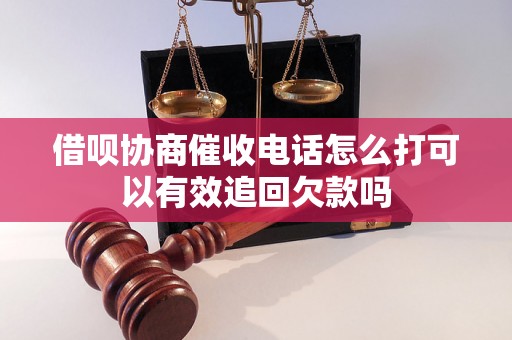 借呗协商催收电话怎么打可以有效追回欠款吗