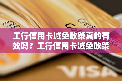 工行信用卡减免政策真的有效吗？工行信用卡减免政策详解