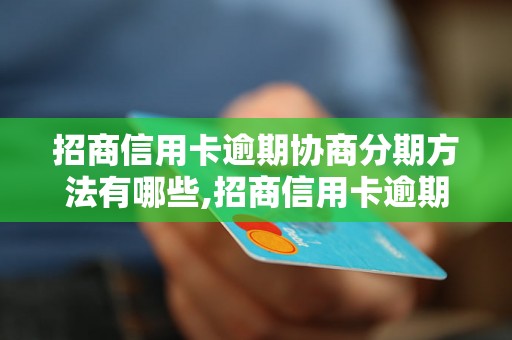 招商信用卡逾期协商分期方法有哪些,招商信用卡逾期如何协商分期还款