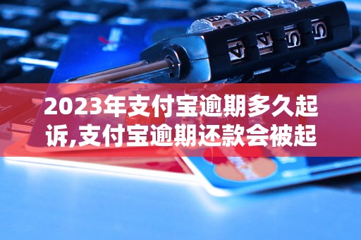 2023年支付宝逾期多久起诉,支付宝逾期还款会被起诉吗