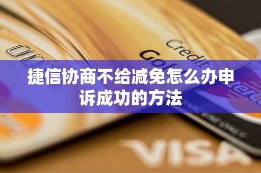 捷信协商不给减免怎么办申诉成功的方法