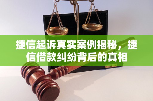 捷信起诉真实案例揭秘，捷信借款纠纷背后的真相