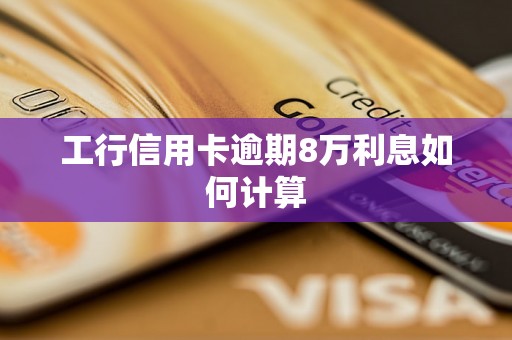 工行信用卡逾期8万利息如何计算