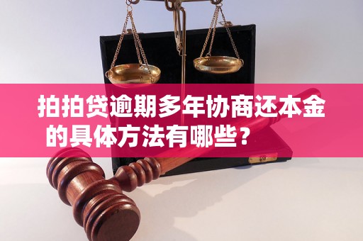 拍拍贷逾期多年协商还本金的具体方法有哪些？                    拍拍贷逾期多年协商还本金的注意事项有哪些？                    拍拍贷逾期多年协商还本金的成功案例分享