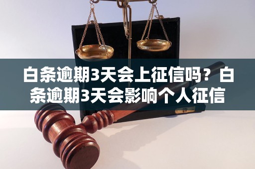 白条逾期3天会上征信吗？白条逾期3天会影响个人征信吗？