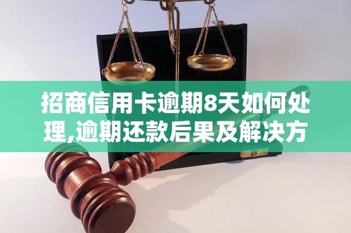 招商信用卡逾期8天如何处理,逾期还款后果及解决方法