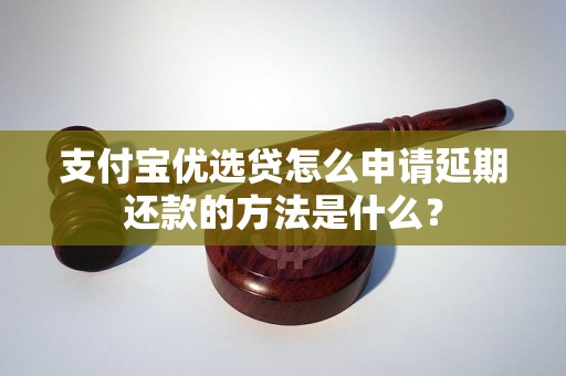 支付宝优选贷怎么申请延期还款的方法是什么？